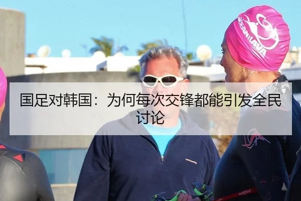 国足对韩国：为何每次交锋都能引发全民讨论